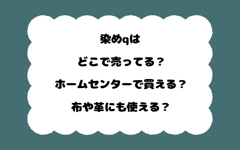 染めqはどこで売ってる?ホームセンターで買える?布や革にも使える?