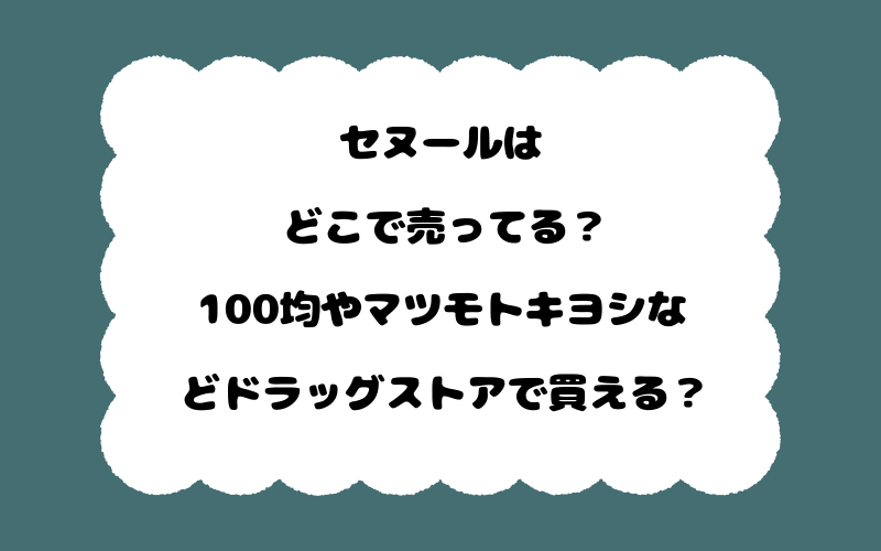 セヌールはどこで売ってる？100均やマツモトキヨシなどドラッグストアで買える？