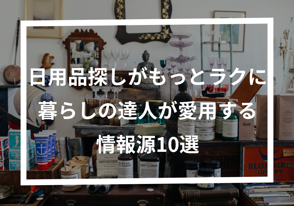 【保存版】日用品探しがもっとラクになる!暮らしの達人が愛用する情報源10選