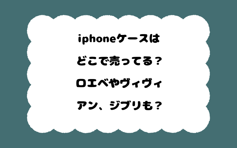 iphoneケースはどこで売ってる?ロエベやヴィヴィアン、ジブリも?
