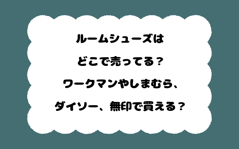 ルームシューズはどこで売ってる?ワークマンやしまむら、ダイソー、無印で買える?