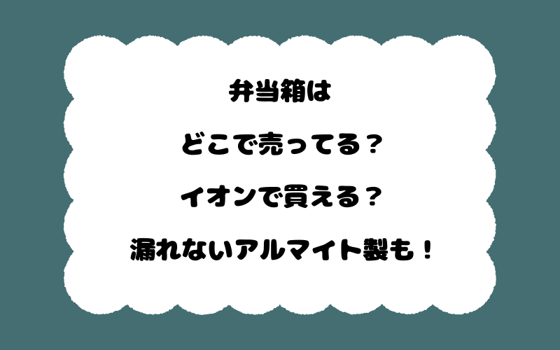 弁当箱はどこで売ってる?イオンで買える?漏れないアルマイト製も!
