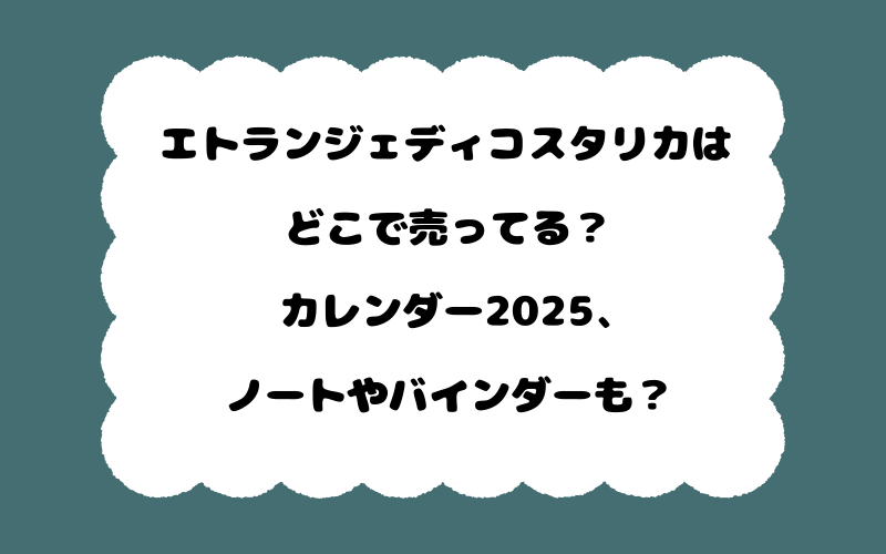 エトランジェディコスタリカはどこで売ってる?カレンダー2025、ノートやバインダーも?