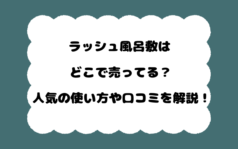 ラッシュ風呂敷はどこで売ってる？人気の使い方や口コミを解説！