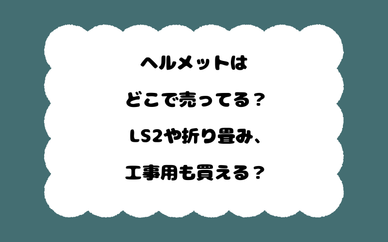 ヘルメットはどこで売ってる?LS2や折り畳み、工事用も買える?