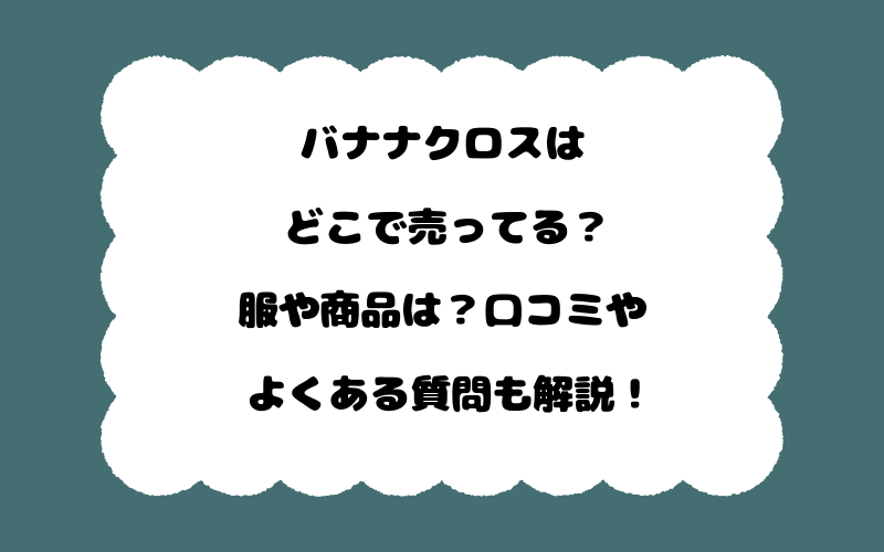 バナナクロスはどこで売ってる?服や商品は?口コミやよくある質問も解説!