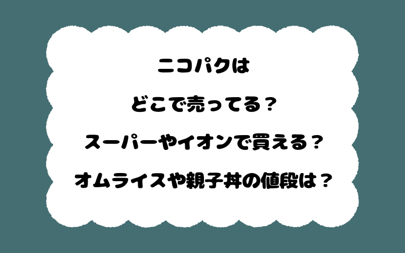 ニコパクはどこで売ってる?スーパーやイオンで買える?オムライスや親子丼の値段は?
