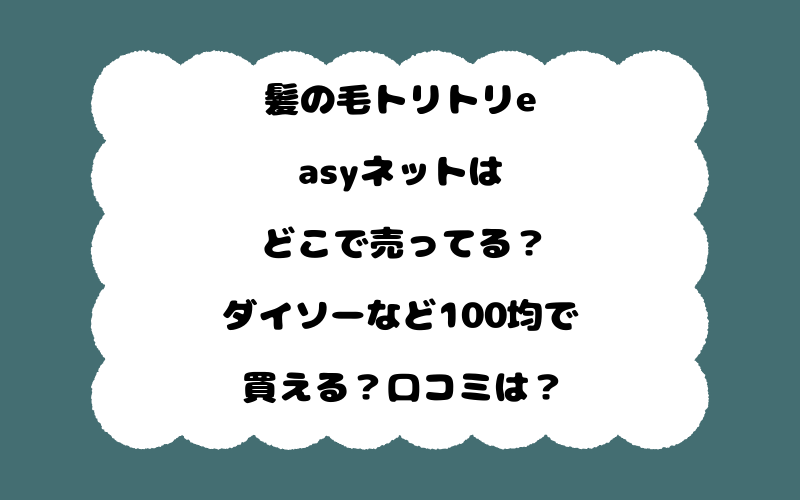 髪の毛トリトリeasyネットはどこで売ってる？ダイソーなど100均で買える？口コミは？