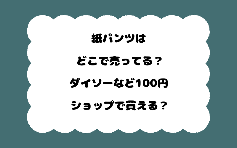 紙パンツはどこで売ってる?ダイソーなど100円ショップで買える?