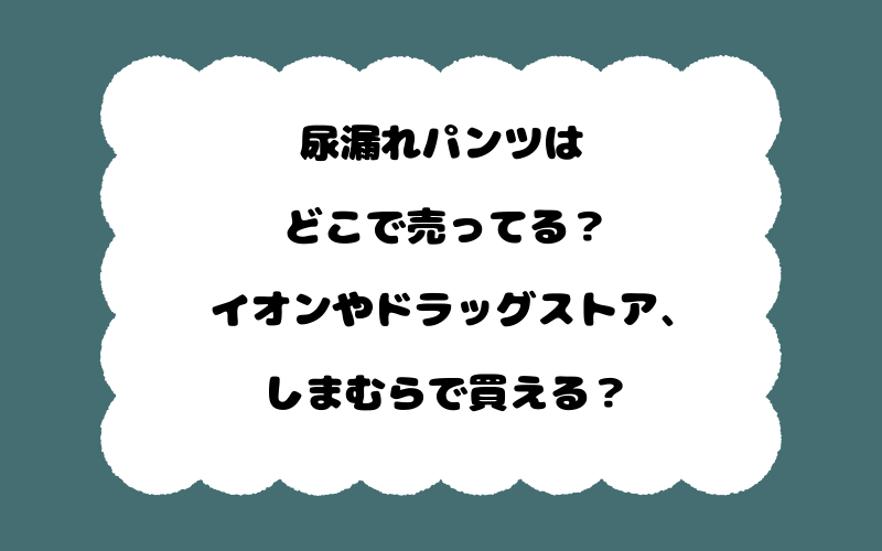 尿漏れパンツはどこで売ってる?イオンやドラッグストア、しまむらで買える?
