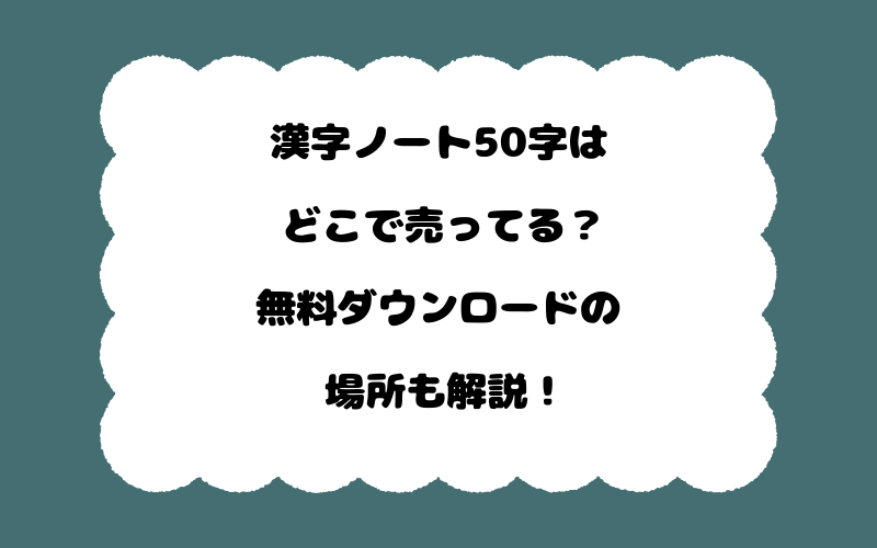 漢字ノート50字はどこで売ってる？無料ダウンロードの場所も解説！