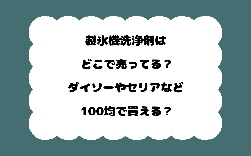 製氷機洗浄剤はどこで売ってる?ダイソーやセリアなど100均で買える?