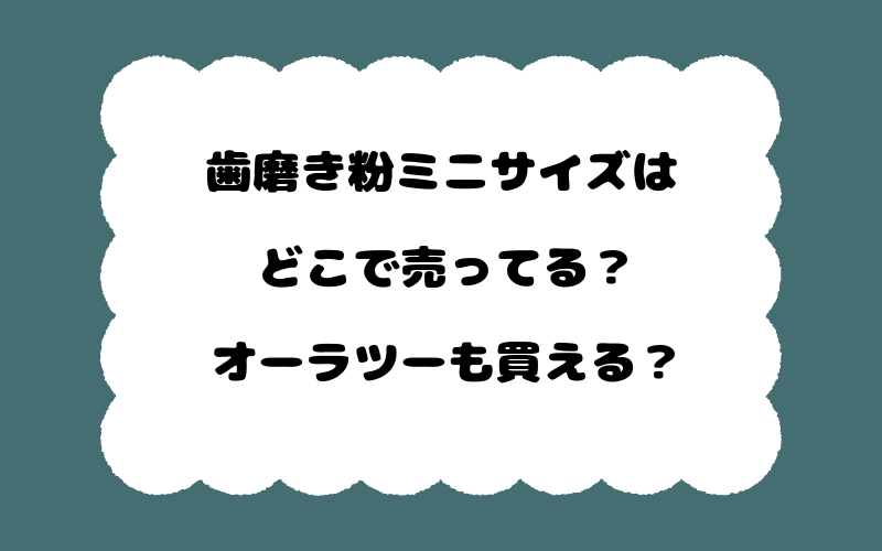歯磨き粉ミニサイズはどこで売ってる?オーラツーも買える?