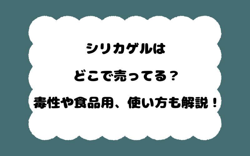 シリカゲルはどこで売ってる？毒性や食品用、使い方も解説！