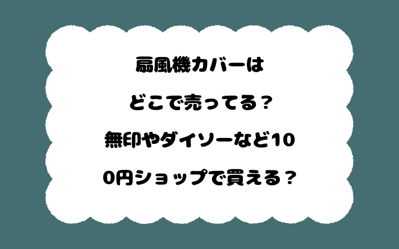 扇風機カバーはどこで売ってる？無印やダイソーなど100円ショップで買える？