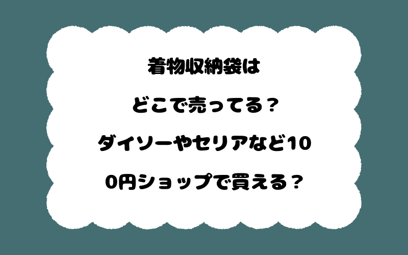 着物収納袋はどこで売ってる？ダイソーやセリアなど100円ショップで買える？
