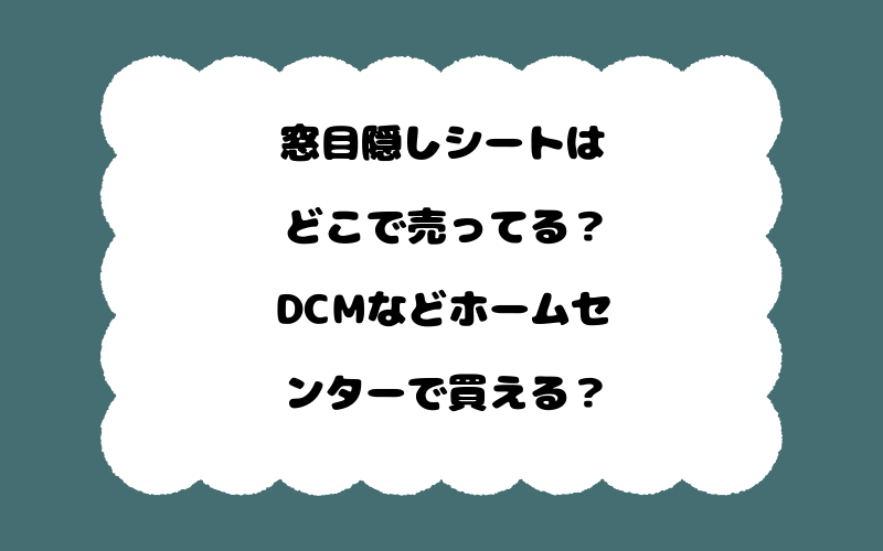 窓目隠しシートはどこで売ってる？DCMなどホームセンターで買える？