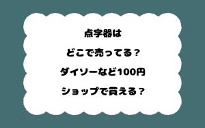 点字器はどこで売ってる？ダイソーなど100円ショップで買える？