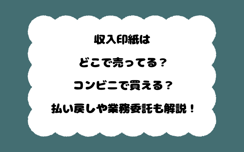 収入印紙はどこで売ってる?コンビニで買える?払い戻しや業務委託も解説!