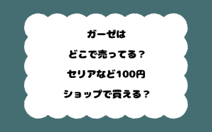 ガーゼはどこで売ってる？セリアなど100円ショップで買える？