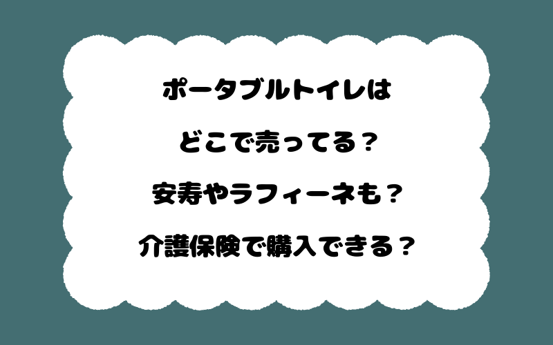 ポータブルトイレはどこで売ってる?安寿やラフィーネも?介護保険で購入できる?