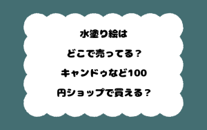 水塗り絵はどこで売ってる？キャンドゥなど100円ショップで買える？