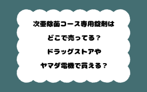 次亜除菌コース専用錠剤はどこで売ってる？ドラッグストアやヤマダ電機で買える？