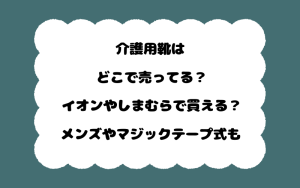 介護用靴はどこで売ってる？イオンやしまむらで買える？メンズやマジックテープ式も