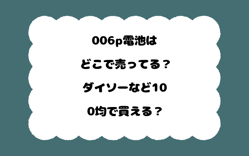 006p電池はどこで売ってる？ダイソーなど100均で買える？