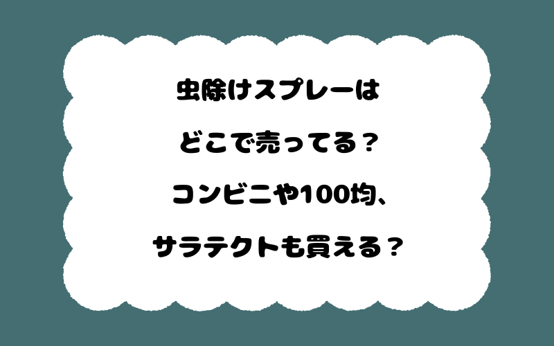 虫除けスプレーはどこで売ってる？コンビニや100均、サラテクトも買える？