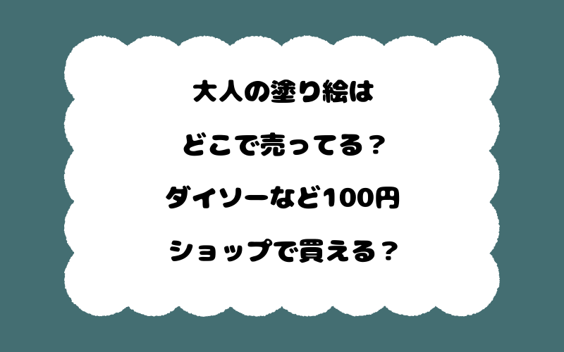 大人の塗り絵はどこで売ってる？ダイソーなど100円ショップで買える？