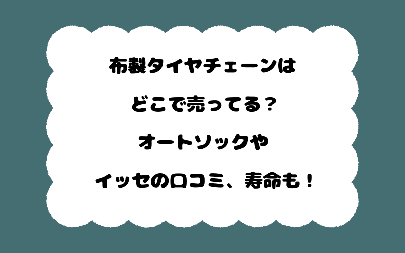 布製タイヤチェーンはどこで売ってる?オートソックやイッセの口コミ、寿命も!