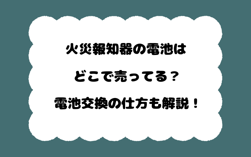 火災報知器の電池はどこで売ってる？電池交換の仕方も解説！