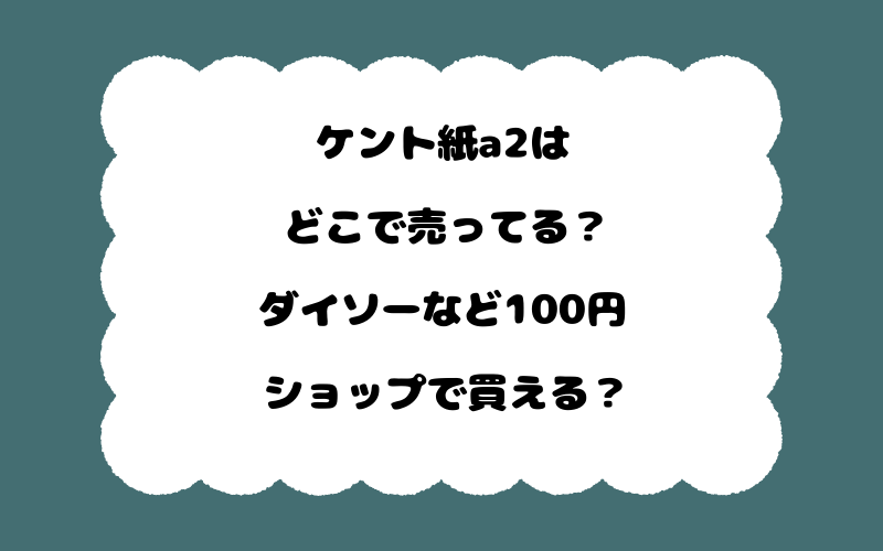 ケント紙a2はどこで売ってる？ダイソーなど100円ショップで買える？