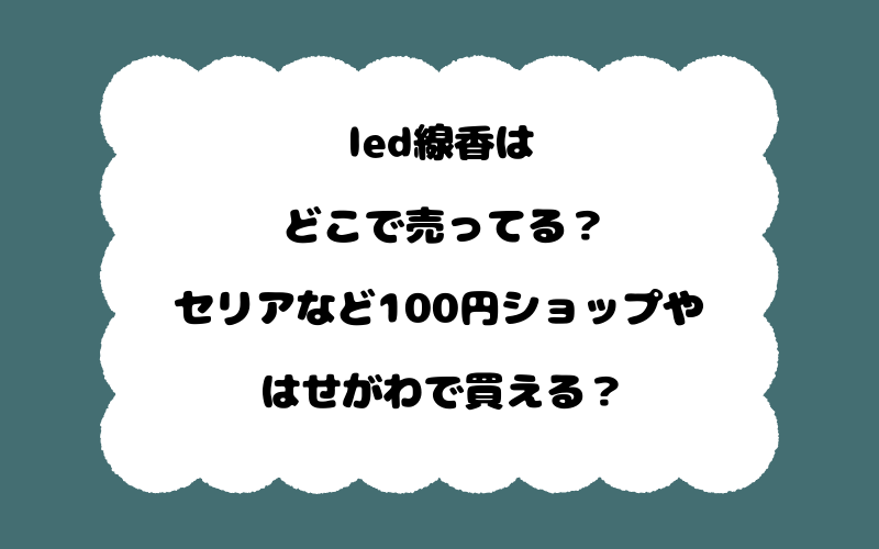 led線香はどこで売ってる?セリアなど100円ショップやはせがわで買える?