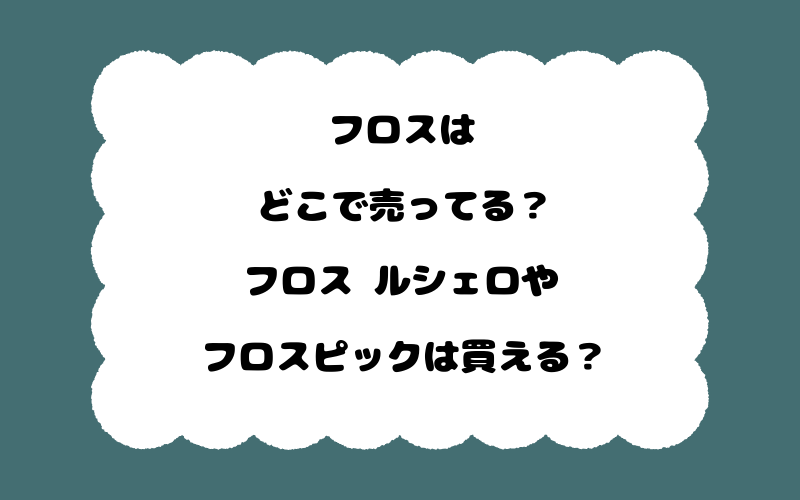 フロスはどこで売ってる？フロス ルシェロやフロスピックは買える？