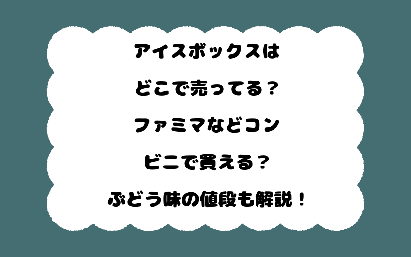 アイスボックスはどこで売ってる?ファミマなどコンビニで買える?ぶどう味の値段も解説!