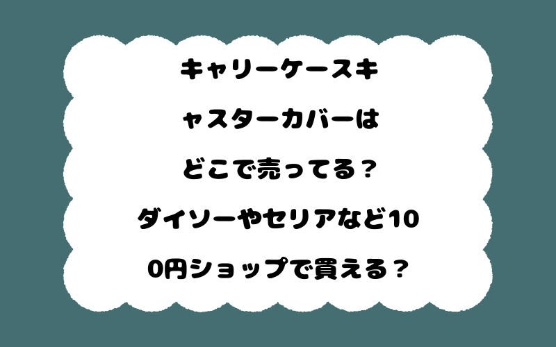 キャリーケースキャスターカバーはどこで売ってる？ダイソーやセリアなど100円ショップで買える？