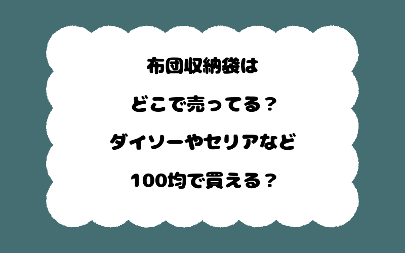 布団収納袋はどこで売ってる?ダイソーやセリアなど100均で買える?