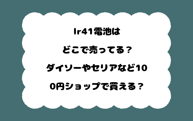 lr41電池はどこで売ってる？ダイソーやセリアなど100円ショップで買える？