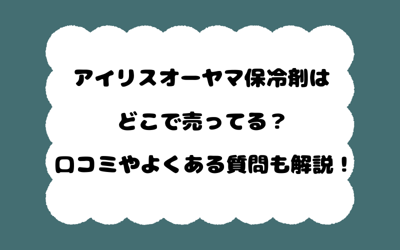 アイリスオーヤマ保冷剤はどこで売ってる？口コミやよくある質問も解説！