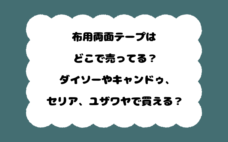 布用両面テープはどこで売ってる？ダイソーやキャンドゥ、セリア、ユザワヤで買える？