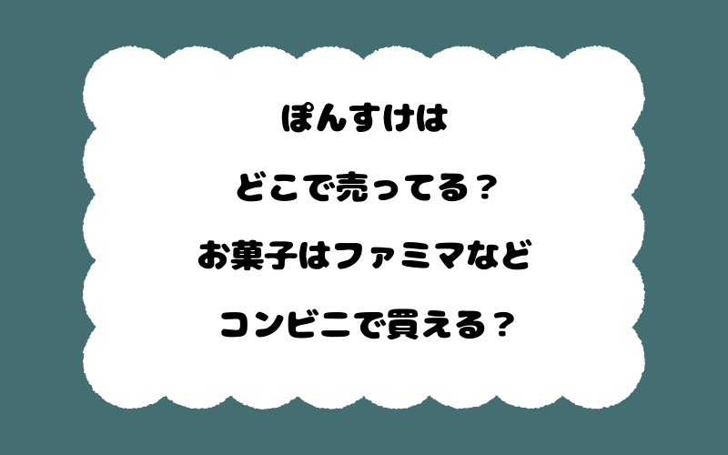 ぽんすけはどこで売ってる？お菓子はファミマなどコンビニで買える？