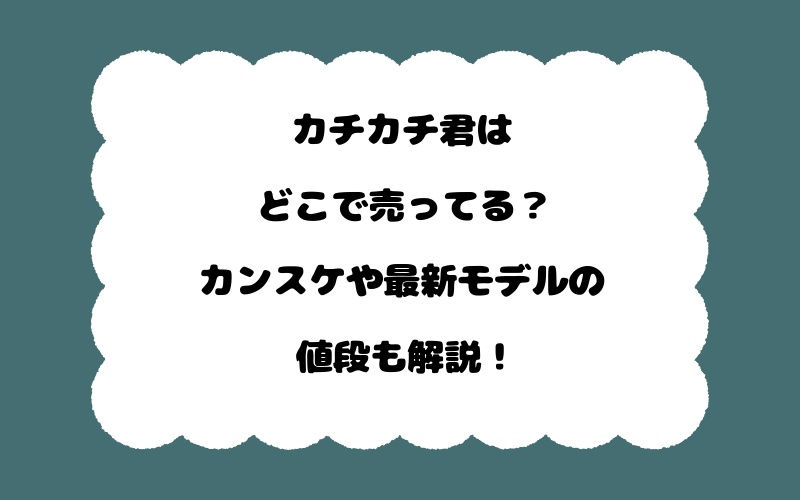 カチカチ君はどこで売ってる？カンスケや最新モデルの値段も解説！