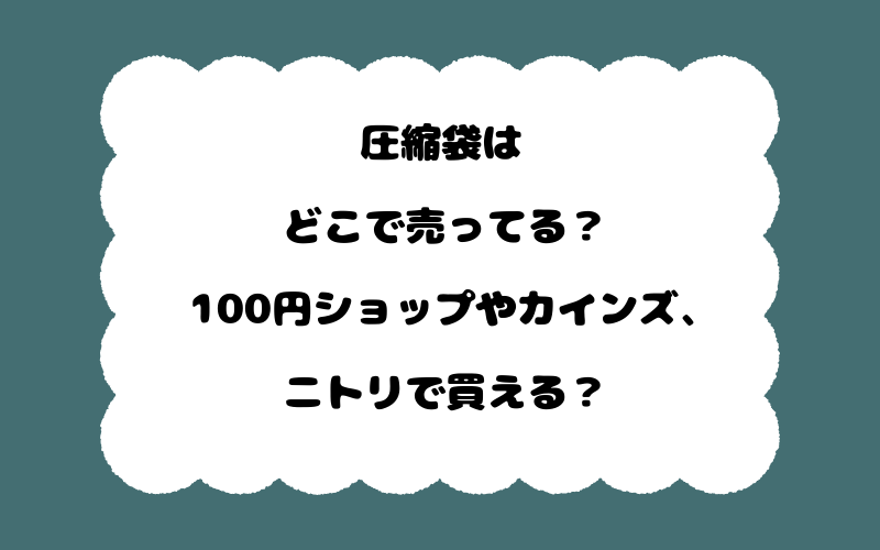 圧縮袋はどこで売ってる？100円ショップやカインズ、ニトリで買える？