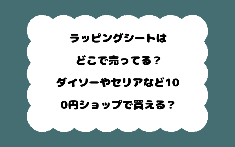 ラッピングシートはどこで売ってる？ダイソーやセリアなど100円ショップで買える？