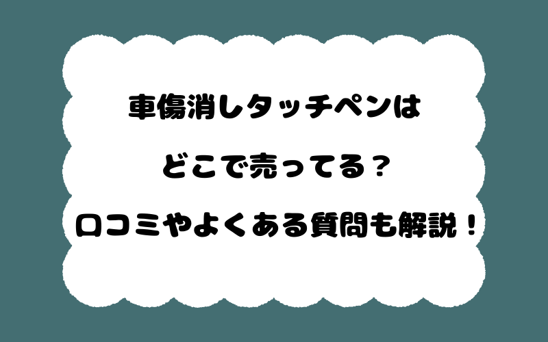 車傷消しタッチペンはどこで売ってる?口コミやよくある質問も解説!