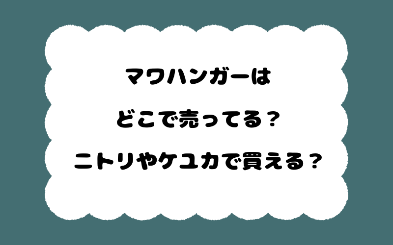 マワハンガーはどこで売ってる？ニトリやケユカで買える？