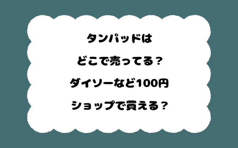 タンパッドはどこで売ってる？ダイソーなど100円ショップで買える？