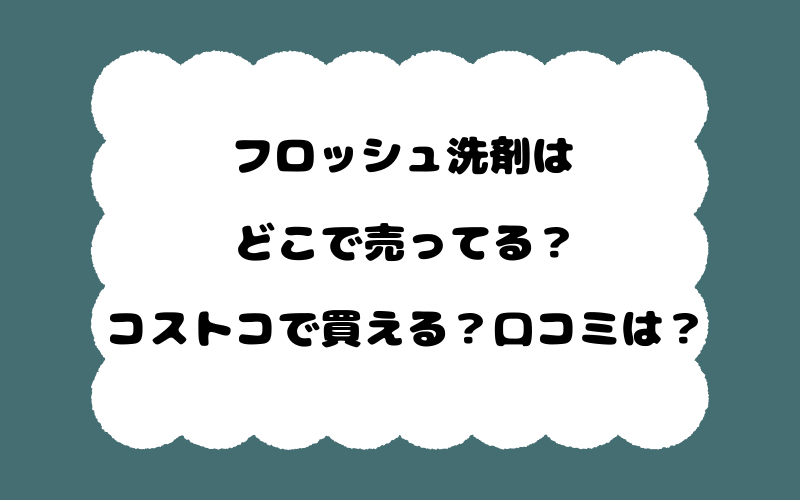 フロッシュ洗剤はどこで売ってる?コストコで買える?口コミは?
